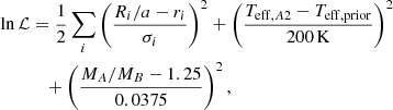 $$ \begin{aligned} \ln \mathcal{L}&= \frac{1}{2}\sum _i \left(\frac{R_i/a - r_i}{\sigma _i}\right)^2 + \left(\frac{T_{\mathrm{eff},A2} - T_{\rm eff,prior}}{200\,\mathrm{K}}\right)^2\nonumber \\&\quad + \left(\frac{M_A/M_B - 1.25}{0.0375} \right)^2, \end{aligned} $$