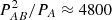 $ P_{AB}^2/P_A \approx 4800 $