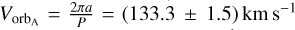 ${V_{{\rm{or}}{{\rm{b}}_A}}} = {{2\pi a} \over P} = \left( {133.3 \pm 1.5} \right){\rm{km }}{{\rm{s}}^{ - 1}}$