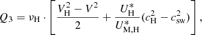 $$ \begin{aligned} Q_3&= \nu _{\mathrm{H} }\cdot \left[ \dfrac{V^2_{\mathrm{H} } - V^2}{2} + \dfrac{U^*_{\mathrm{H} }}{U^*_{\mathrm{M} ,\mathrm{H} }} (c^2_{\mathrm{H} } - c_\mathrm{sw} ^2) \right],\end{aligned} $$