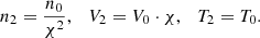 $$ \begin{aligned} n_2 = \dfrac{n_0}{\chi ^2}, \ \ \ V_2 = V_0 \cdot \chi ,\ \ \ T_2 = T_0. \end{aligned} $$