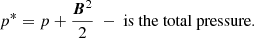 $$ p^* = p + \frac{{\boldsymbol{B}}^2}{2}\ - \text{ is} \text{ the} \text{ total} \text{ pressure}. $$