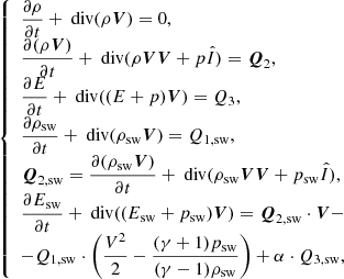 $$ \begin{aligned} {\left\{ \begin{array}{ll} \dfrac{\partial \rho }{\partial t} + \text{ div}( \rho \boldsymbol{V}) = 0,\\ \dfrac{\partial (\rho \boldsymbol{V})}{\partial t} + \text{ div}( \rho \boldsymbol{V} \boldsymbol{V} + p\hat{I}) = \boldsymbol{Q}_2,\\ \dfrac{\partial E}{\partial t} + \text{ div}( (E+p)\boldsymbol{V}) = Q_3,\\ \dfrac{\partial \rho _\mathrm{sw} }{\partial t} + \text{ div}( \rho _\mathrm{sw} \boldsymbol{V}) = Q_{1,\mathrm{sw} },\\ \boldsymbol{Q}_{2,\mathrm{sw} } = \dfrac{\partial (\rho _\mathrm{sw} \boldsymbol{V})}{\partial t} + \text{ div}( \rho _\mathrm{sw} \boldsymbol{V} \boldsymbol{V} + p_\mathrm{sw} \hat{I}),\\ \dfrac{\partial E_\mathrm{sw} }{\partial t} + \text{ div}( (E_\mathrm{sw} +p_\mathrm{sw} )\boldsymbol{V}) = \boldsymbol{Q}_{2,\mathrm{sw} } \cdot \boldsymbol{V} - \\ - Q_{1,\mathrm{sw} } \cdot \left( \dfrac{V^2}{2} - \dfrac{(\gamma + 1)p_\mathrm{sw} }{(\gamma - 1)\rho _\mathrm{sw} } \right) + \alpha \cdot Q_{3,\mathrm{sw} },\\ \end{array}\right.} \end{aligned} $$