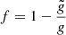 $ f = 1 - \frac{\tilde{g}}{\mathit{g}} $