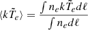 $ \langle k\tilde{T}_e\rangle = \frac{\int n_e k\tilde{T}_e d\ell}{\int n_e d\ell} $