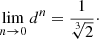 $$ \begin{aligned} \lim _{n \rightarrow 0} d^n = \frac{1}{\root 3 \of {2}}\cdot \end{aligned} $$