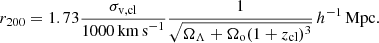 $$ \begin{aligned} r_{200}= 1.73\frac{\sigma _{\rm v,cl}}{1000\,\mathrm{km\,s}^{-1}}\frac{1}{\sqrt{\Omega _{\Lambda }+\Omega _{\rm o}(1+z_{\rm cl})^{3}}}\,h^{-1}\,\mathrm{Mpc} .\end{aligned} $$