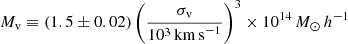 $$ \begin{aligned} M_{\rm v} \equiv (1.5 \pm 0.02)\left(\frac{\sigma _{\rm v}}{10^{3}\,\mathrm{km\,s}^{-1}}\right)^{3} \times 10^{14}\,M_{\odot }\,h^{-1} \end{aligned} $$