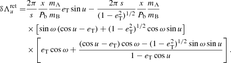 $$ \begin{aligned} \delta \Lambda _u^\mathrm{ret} =&\frac{2\pi }{s} \frac{x}{P_{\rm b}}\frac{m_{\rm A}}{m_{\rm B}} e_{\rm T} \sin {u} - \frac{2\pi \,s}{(1-e_{\rm T}^2)^{1/2}} \frac{x}{P_{\rm b}} \frac{m_{\rm A}}{m_{\rm B}}\nonumber \\&\times \left[\sin {\omega }\, (\cos {u} - e_{\rm T}) + (1-e_{\rm T}^2)^{1/2} \cos {\omega } \sin {u}\right]\nonumber \\&\times \left[e_{\rm T} \cos {\omega } + \frac{(\cos {u -e_{\rm T}}) \cos {\omega } - (1-e_{\rm T}^2)^{1/2} \sin {\omega } \sin {u}}{1-e_{\rm T} \cos {u}}\right]. \end{aligned} $$