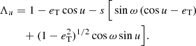 $$ \begin{aligned} \Lambda _u&= 1-e_{\rm T} \cos {u} - s\,\Big [\sin {\omega }\,(\cos {u}-e_{\rm T})\nonumber \\&\quad + (1-e_{\rm T}^2)^{1/2} \cos {\omega }\sin {u}\Big ]. \end{aligned} $$