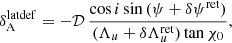 $$ \begin{aligned} \delta _{\rm A}^\mathrm{latdef} = - {\mathcal{D} }\, \frac{\cos {i}\sin {(\psi + \delta \psi ^\mathrm{ret})}}{(\Lambda _u + \delta \Lambda _u^\mathrm{ret}) \tan {\chi _0}}, \end{aligned} $$