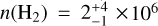 $n\left( {{{\rm{H}}_2}} \right) = 2_{ - 1}^{ + 4} \times {10^6}$