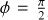 $\phi = {\pi \over 2}$