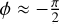 $\phi \approx - {\pi \over 2}$