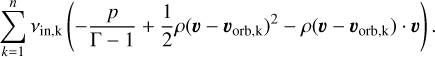 $\matrix{{{{\partial {E_{{\rm{tot}}}}} \over {\partial t}} + \nabla \cdot {{\bf{F}}_{\rm{E}}} = ,} \hfill \cr{\sum\limits_{k = 1}^n {{v_{{\rm{in,k}}}}\left( { - {p \over {{\rm{\Gamma }} - 1}} + {1 \over 2}\rho {{\left( {{\bf{v}} - {{\bf{v}}_{{\rm{orb,k}}}}} \right)}^2} - \rho \left( {{\bf{v}} - {{\bf{v}}_{{\rm{orb,k}}}}} \right) \cdot {\bf{v}}} \right).} } \hfill \cr} $