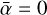 $\bar \alpha = 0$