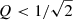 $ Q < 1/\sqrt{2} $