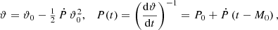 $$ \begin{aligned}&\vartheta =\vartheta _0-\textstyle {\frac{1}{2}}\,\dot{P}\,\vartheta _0^2,\quad \displaystyle P(t)=\left(\frac{\mathrm{d} \vartheta }{\mathrm{d} t}\right)^{-1}=P_0+\dot{P}\left(t-M_0\right), \end{aligned} $$