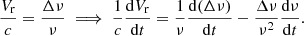 $$ \begin{aligned}&\frac{V_\mathrm{r} }{c}=\frac{\Delta \nu }{\nu } \implies \frac{1}{c}\frac{\mathrm{d} V_\mathrm{r} }{\mathrm{d} t} =\frac{1}{\nu }\frac{\mathrm{d} (\Delta \nu )}{\mathrm{d} t}-\frac{\Delta \nu }{\nu ^2}\frac{\mathrm{d} \nu }{\mathrm{d} t}. \end{aligned} $$