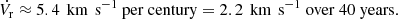 $$ \begin{aligned} \dot{V_\mathrm{r} }\approx 5.4\,\text{ km}\,\text{ s}^{-1}\ \mathrm{per~century} = 2.2\,\text{ km}\,\text{ s}^{-1}\ \mathrm{over~40~years.} \end{aligned} $$
