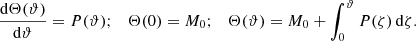 $$ \begin{aligned}&\frac{\mathrm{d} \Theta (\vartheta )}{\mathrm{d\vartheta}}=P(\vartheta );\quad \Theta (0)=M_0;\quad \Theta (\vartheta )= M_0+\int _0^\vartheta P(\zeta )\,\mathrm {d}\zeta . \end{aligned} $$