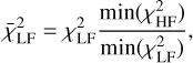 $\bar \chi _{{\rm{LF}}}^2 = \chi _{{\rm{LF}}}^2{{\min \left( {\chi _{{\rm{HF}}}^2} \right)} \over {\min \left( {\chi _{{\rm{LF}}}^2} \right)}},$