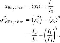 $\matrix{{\,\,\,{x_{{\rm{Bayesian}}}}} \hfill & = \hfill & {\left\langle {{x_i}} \right\rangle = {{{I_1}} \over {{I_0}}}} \hfill \cr {\sigma _{x,{\rm{Bayesian}}}^2} \hfill & = \hfill & {\left\langle {x_i^2} \right\rangle - {{\left\langle {{x_i}} \right\rangle }^2}} \hfill \cr {} \hfill & = \hfill & {{{{I_2}} \over {{I_0}}} - {{\left( {{{{I_1}} \over {{I_0}}}} \right)}^2}.} \hfill \cr}$