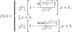 Mathematical equation: $$ \begin{aligned} f(x)=\left\{ \begin{array}{l} \frac{1}{x^{2}-1}\left[1-\frac{\ln \left(\frac{1+\sqrt{1-x^{2}}}{x}\right)}{\sqrt{1-x^{2}}}\right] \text{,} x < 1, \\ \frac{1}{3} \text{,} x=1, \\ \frac{1}{x^{2}-1}\left[1-\frac{\text{ arctan}\left(\sqrt{x^{2}-1}\right)}{\sqrt{x^{2}-1}}\right] \text{,} x>1, \end{array}\right. \end{aligned} $$