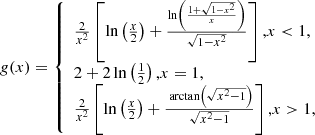 Mathematical equation: $$ \begin{aligned} g(x)=\left\{ \begin{array}{l} \frac{2}{x^{2}}\left[\ln \left(\frac{x}{2}\right)+\frac{\ln \left(\frac{1+\sqrt{1-x^{2}}}{x}\right)}{\sqrt{1-x^{2}}}\right] \text{,} x < 1, \\ 2+2 \ln \left(\frac{1}{2}\right) \text{,} x=1, \\ \frac{2}{x^{2}}\left[\ln \left(\frac{x}{2}\right)+\frac{\text{ arctan}\left(\sqrt{x^{2}-1}\right)}{\sqrt{x^{2}-1}}\right] \text{,} x>1, \end{array}\right. \end{aligned} $$