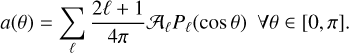$a\left( \theta \right) = \sum\limits_\ell {{{2\ell + 1} \over {4\pi }}{A_\ell }{P_\ell }\left( {\cos \theta } \right)\forall \theta \in \left[ {0,\pi } \right].} $