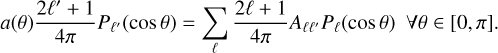 $a\left( \theta \right){{2{\ell ^\prime } + 1} \over {4\pi }}{P_{{\ell ^\prime }}}\left( {\cos \theta } \right) = \sum\limits_\ell {{{2\ell + 1} \over {4\pi }}{A_{\ell {\ell ^\prime }}}{P_\ell }\left( {\cos \theta } \right)\forall \theta \in \left[ {0,\pi } \right].} $
