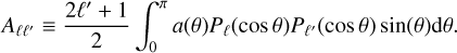 ${A_{\ell {\ell ^\prime }}} \equiv {{2{\ell ^\prime } + 1} \over 2}\int_0^\pi {a\left( \theta \right){P_\ell }\left( {\cos \theta } \right){P_{{\ell ^\prime }}}\left( {\cos \theta } \right)\sin \left( \theta \right){\rm{d}}\theta {\rm{.}}} $