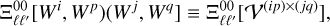${\rm{\Xi }}_{\ell {\ell ^\prime }}^{00}\left[ {\left. {{W^i},\,{W^p}} \right)\left( {{W^j},\,{W^q}} \right.} \right] \equiv {\rm{\Xi }}_{\ell {\ell ^\prime }}^{00}\left[ {{{\cal V}^{\left( {ip} \right) \times \left( {jq} \right)}}} \right],$