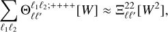 $\sum\limits_{{\ell _1}{\ell _2}} {{\rm{\Theta }}_{\ell {\ell ^\prime }}^{{\ell _1}{\ell _2}; + + + + }\left[ W \right] \approx {\rm{\Xi }}_{\ell {\ell ^\prime }}^{22}\left[ {{W^2}} \right]} ,$