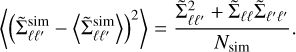 $\left\langle {{{\left( {\tilde \sum _{\ell {\ell ^\prime }}^{{\rm{sim}}} - \left\langle {\tilde \sum _{\ell {\ell ^\prime }}^{{\rm{sim}}}} \right\rangle } \right)}^2}} \right\rangle = {{\tilde \sum _{\ell {\ell ^\prime }}^{\rm{2}} + {{\tilde \sum }_{\ell \ell }}{{\tilde \sum }_{{\ell ^\prime }{\ell ^\prime }}}} \over {{N_{{\rm{sim}}}}}}.$
