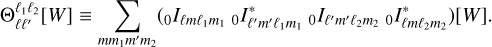 ${\rm{\Theta }}_{\ell {\ell ^\prime }}^{{\ell _1}{\ell _2}}\left[ W \right] \equiv \sum\limits_{m{m_1}{m^\prime }{m_2}} {\left( {_0{I_{\ell m{\ell _1}{m_1}}}{\,_0}I_{{\ell ^\prime }{m^\prime }{\ell _1}{m_1}}^*{\,_0}{I_{{\ell ^\prime }{m^\prime }{\ell _2}{m_2}}}_0I_{\ell m{\ell _2}{m_2}}^*} \right)\left[ W \right].} $