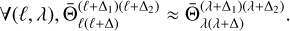$\forall \left( {\ell ,\lambda } \right),{\rm{\bar \Theta }}_{\ell \left( {\ell + {\rm{\Delta }}} \right)}^{\left( {\ell + {{\rm{\Delta }}_1}} \right)\left( {\ell + {{\rm{\Delta }}_2}} \right)} \approx {\rm{\bar \Theta }}_{\lambda \left( {\lambda + {\rm{\Delta }}} \right)}^{\left( {\lambda + {{\rm{\Delta }}_1}} \right)\left( {\lambda + {{\rm{\Delta }}_2}} \right)}.$