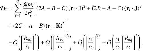 Mathematical equation: $\matrix{ {{{\cal H}_1}} \hfill &amp; = \hfill &amp; {\sum\limits_{i = 1}^2 {\left[ {{{{\cal G}{m_i}} \over {2r_i^5}}\left[ {\left( {2A - B - C} \right){{\left( {{{\bf{r}}_i} \cdot {\bf{I}}} \right)}^2} + \left( {2B - A - C} \right){{\left( {{{\bf{r}}_i} \cdot {\bf{J}}} \right)}^2}} \right.} \right.} } \hfill \cr {} \hfill &amp; + \hfill &amp; {\left. {\left( {2C - A - B} \right){{\left( {{{\bf{r}}_i} \cdot {\bf{K}}} \right)}^2}} \right],} \hfill \cr {} \hfill &amp; + \hfill &amp; {O\left( {{{\left[ {{{{R_{{\rm{eq}}}}} \over {{r_1}}}} \right]}^3}} \right) + O\left( {{{\left[ {{{{R_{{\rm{eq}}}}} \over {{r_2}}}} \right]}^3}} \right) + O\left( {{{\left[ {{{{r_1}} \over {{r_2}}}} \right]}^3}} \right) + O\left( {{{{r_1}} \over {{r_2}}}{{\left[ {{{{R_{{\rm{eq}}}}} \over {{r_2}}}} \right]}^3}} \right).} \hfill \cr} $