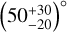 $\left( {50_{ - 20}^{ + 30}} \right)^\circ $
