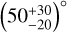 $\left( {50_{ - 20}^{ + 30}} \right)^\circ $