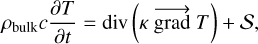 ${\rho _{{\rm{bulk}}}}c{{\partial T} \over {\partial t}} = {\rm{div}}\left( {\kappa \,\overrightarrow {{\rm{grad}}} \,T} \right) + S,$