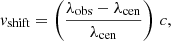$$ \begin{aligned} v_{\rm shift} = \left(\frac{\lambda _{\rm obs}-\lambda _{\rm cen}}{\lambda _{\rm cen}}\right)\, c, \end{aligned} $$