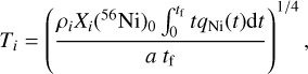 ${T_i} = {\left( {{{{\rho _i}{X_i}{{\left( {^{56}{\rm{Ni}}} \right)}_0}\int_0^{{t_{\rm{f}}}} {t{q_{{\rm{Ni}}}}\left( t \right){\rm{d}}t} } \over {a\,{t_{\rm{f}}}}}} \right)^{1/4}},$
