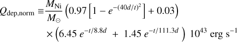 $\matrix{{{Q_{{\rm{dep,norm}}}}} \hfill &amp; \equiv \hfill &amp; {{{{M_{{\rm{Ni}}}}} \over {{M_ \odot }}}\left( {0.97\left[ {1 - {e^{ - {{\left( {40d/t} \right)}^2}}}} \right] + 0.03} \right)} \hfill \cr {} \hfill &amp; {} \hfill &amp; { \times \left( {6.45{e^{ - t/8.8d}} + 1.45{e^{ - t/111.3d}}} \right){{10}^{43}}{\rm{erg}}\,{{\rm{s}}^{ - 1}}} \hfill \cr}$
