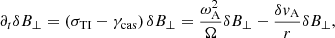 $$ \begin{aligned} \partial _t\delta B_{\perp }&=\left(\sigma _{\rm TI}-\gamma _{\rm cas}\right)\delta B_{\perp }=\frac{\omega _{\rm A}^2}{\Omega }\delta B_{\perp }-\frac{\delta {v}_{\rm A}}{r}\delta B_{\perp }, \end{aligned} $$