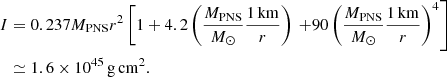 $$ \begin{aligned} I&=0.237M_{\rm PNS}r^2\left[1+4.2\left(\frac{M_{\rm PNS}}{M_{\odot }}\frac{{1}\,\mathrm{km}}{r}\right)\right. \left.+90\left(\frac{M_{\rm PNS}}{M_{\odot }}\frac{{1}\,\mathrm{km}}{r}\right)^4\right]\nonumber \\&\simeq {1.6 \times 10^{45}}\,{\mathrm{g}\,\mathrm{cm}^2}. \end{aligned} $$