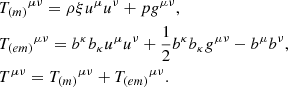 $$ \begin{aligned}&{T_{\left(m\right)}}^{\mu \nu } = \rho \xi u^\mu u^\nu + p g^{\mu \nu }, \\&{T_{\left(em\right)}}^{\mu \nu } = b^\kappa b_\kappa u^\mu u^\nu +\frac{1}{2} b^\kappa b_\kappa g^{\mu \nu } - b^\mu b^\nu ,\\&T^{\mu \nu } = {T_{\left(m\right)}}^{\mu \nu }+{T_{\left(em\right)}}^{\mu \nu }. \end{aligned} $$
