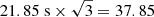 $ 21.85\ \mathrm{s}\times \sqrt{3}= 37.85 $