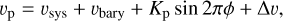 ${v_{\rm{p}}} = {v_{{\rm{sys}}}} + {v_{{\rm{bary}}}} + {K_{\rm{p}}}\sin 2\pi \phi + {\rm{\Delta }}v,$