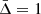 $ \bar{\Delta}=1 $